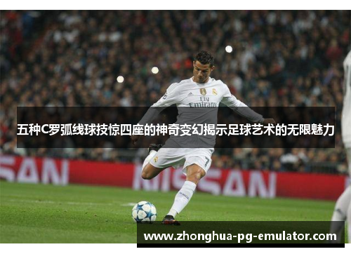 五种C罗弧线球技惊四座的神奇变幻揭示足球艺术的无限魅力 五种C罗弧线球技惊四座的神奇变幻揭示足球艺术的无限魅力