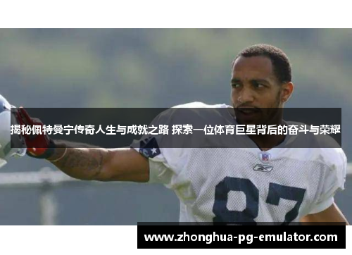 揭秘佩特曼宁传奇人生与成就之路 探索一位体育巨星背后的奋斗与荣耀 揭秘佩特曼宁传奇人生与成就之路 探索一位体育巨星背后的奋斗与荣耀
