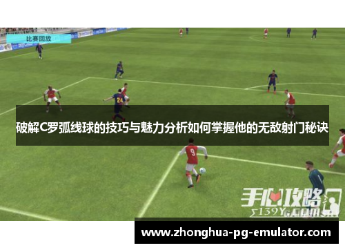 破解C罗弧线球的技巧与魅力分析如何掌握他的无敌射门秘诀