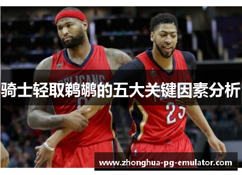 骑士轻取鹈鹕的五大关键因素分析 骑士轻取鹈鹕的五大关键因素分析