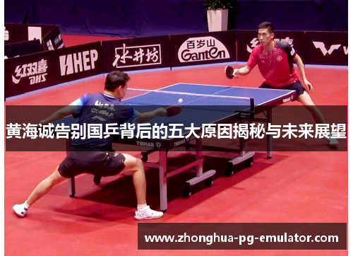 黄海诚告别国乒背后的五大原因揭秘与未来展望 黄海诚告别国乒背后的五大原因揭秘与未来展望
