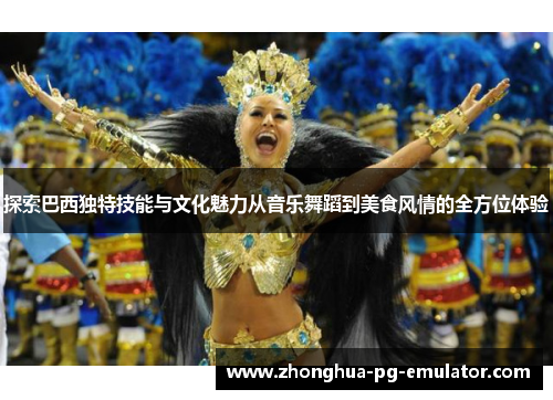 探索巴西独特技能与文化魅力从音乐舞蹈到美食风情的全方位体验 探索巴西独特技能与文化魅力从音乐舞蹈到美食风情的全方位体验