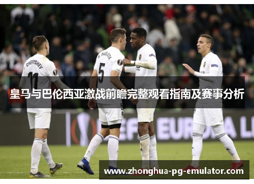皇马与巴伦西亚激战前瞻完整观看指南及赛事分析