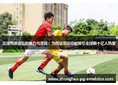 足球热潮背后的魅力与原因：为何这项运动能吸引全球数十亿人热爱