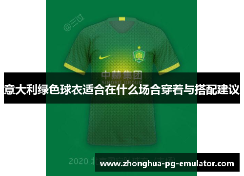 意大利绿色球衣适合在什么场合穿着与搭配建议 意大利绿色球衣适合在什么场合穿着与搭配建议