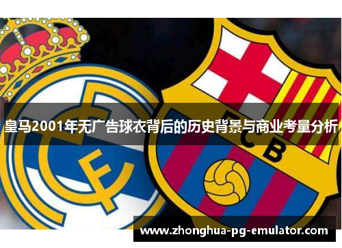 皇马2001年无广告球衣背后的历史背景与商业考量分析 皇马2001年无广告球衣背后的历史背景与商业考量分析