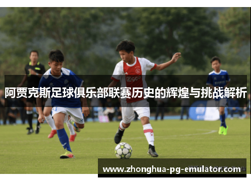 阿贾克斯足球俱乐部联赛历史的辉煌与挑战解析