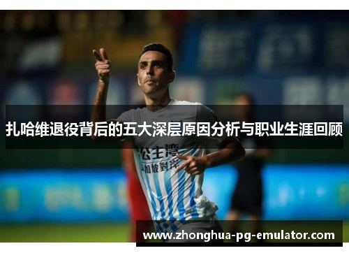 扎哈维退役背后的五大深层原因分析与职业生涯回顾