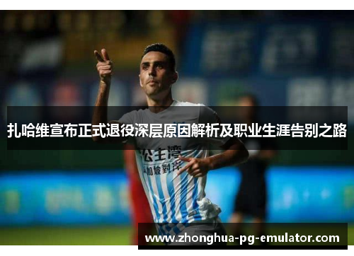 扎哈维宣布正式退役深层原因解析及职业生涯告别之路