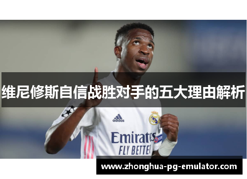 维尼修斯自信战胜对手的五大理由解析