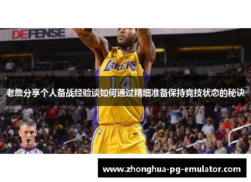 老詹分享个人备战经验谈如何通过精细准备保持竞技状态的秘诀