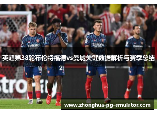 英超第38轮布伦特福德vs曼城关键数据解析与赛季总结