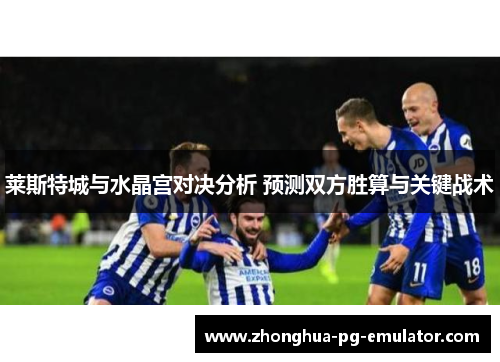 莱斯特城与水晶宫对决分析 预测双方胜算与关键战术