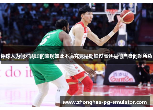 评球人为何对周琦的表现如此不满究竟是期望过高还是他自身问题所致 评球人为何对周琦的表现如此不满究竟是期望过高还是他自身问题所致