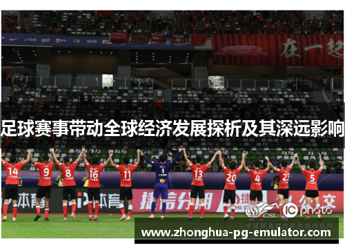 足球赛事带动全球经济发展探析及其深远影响 足球赛事带动全球经济发展探析及其深远影响