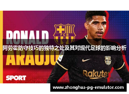 阿劳霍防守技巧的独特之处及其对现代足球的影响分析 阿劳霍防守技巧的独特之处及其对现代足球的影响分析