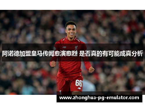 阿诺德加盟皇马传闻愈演愈烈 是否真的有可能成真分析