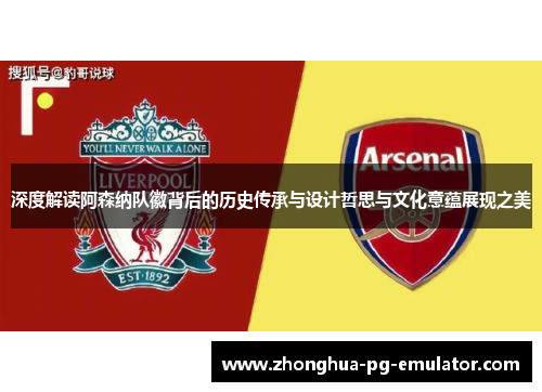 深度解读阿森纳队徽背后的历史传承与设计哲思与文化意蕴展现之美 深度解读阿森纳队徽背后的历史传承与设计哲思与文化意蕴展现之美