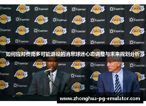 如何应对费南多可能退役的消息球迷心态调整与未来规划分析 如何应对费南多可能退役的消息球迷心态调整与未来规划分析