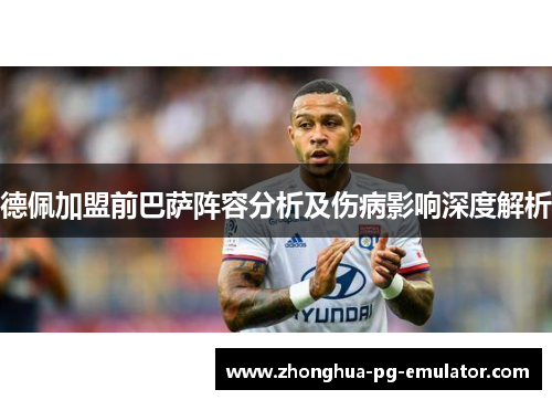 德佩加盟前巴萨阵容分析及伤病影响深度解析 德佩加盟前巴萨阵容分析及伤病影响深度解析