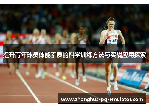提升青年球员体能素质的科学训练方法与实战应用探索