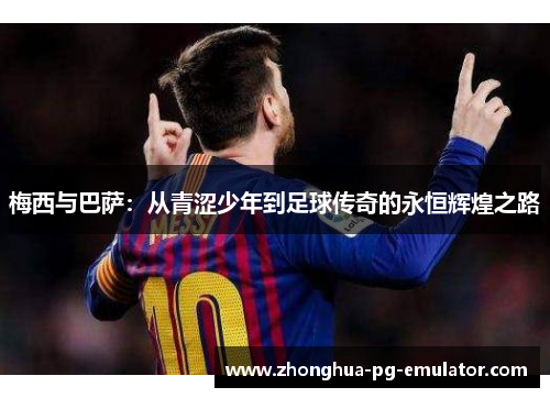 梅西与巴萨：从青涩少年到足球传奇的永恒辉煌之路