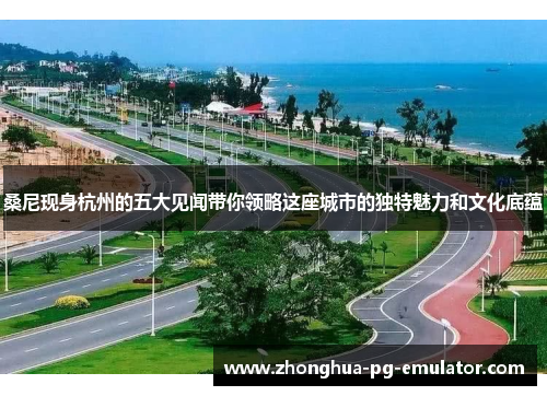 桑尼现身杭州的五大见闻带你领略这座城市的独特魅力和文化底蕴