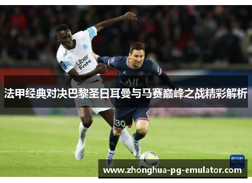 法甲经典对决巴黎圣日耳曼与马赛巅峰之战精彩解析