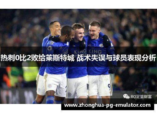 热刺0比2败给莱斯特城 战术失误与球员表现分析