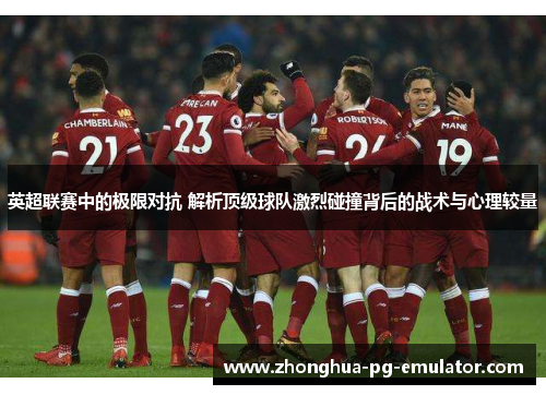 英超联赛中的极限对抗 解析顶级球队激烈碰撞背后的战术与心理较量