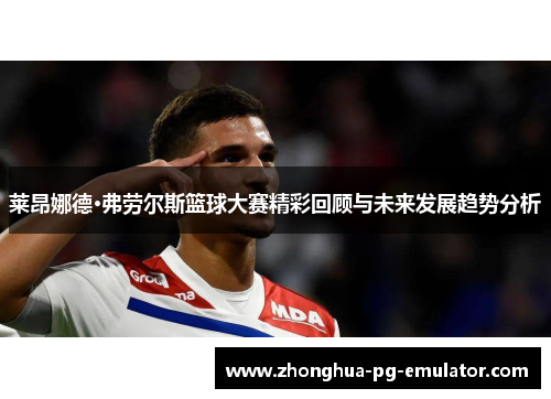 莱昂娜德·弗劳尔斯篮球大赛精彩回顾与未来发展趋势分析