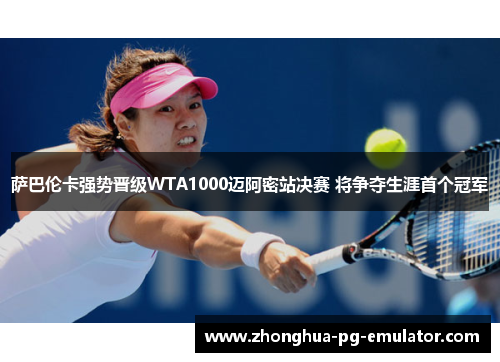 萨巴伦卡强势晋级WTA1000迈阿密站决赛 将争夺生涯首个冠军