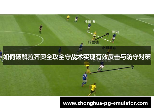 如何破解拉齐奥全攻全守战术实现有效反击与防守对策