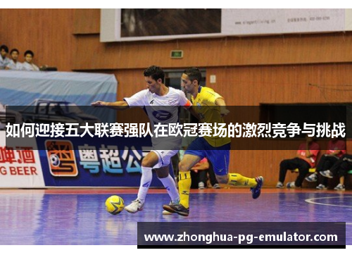 如何迎接五大联赛强队在欧冠赛场的激烈竞争与挑战