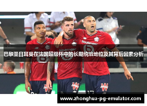 巴黎圣日耳曼在法国超级杯中的长期统治地位及其背后因素分析