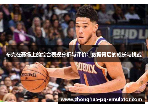 布克在赛场上的综合表现分析与评价：数据背后的成长与挑战