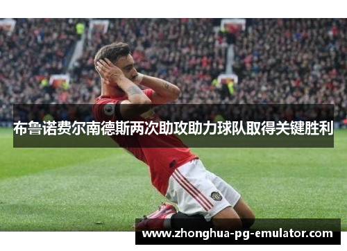 布鲁诺费尔南德斯两次助攻助力球队取得关键胜利