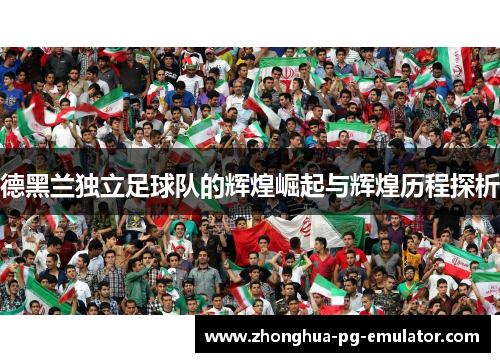 德黑兰独立足球队的辉煌崛起与辉煌历程探析