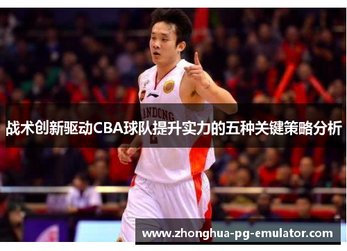 战术创新驱动CBA球队提升实力的五种关键策略分析