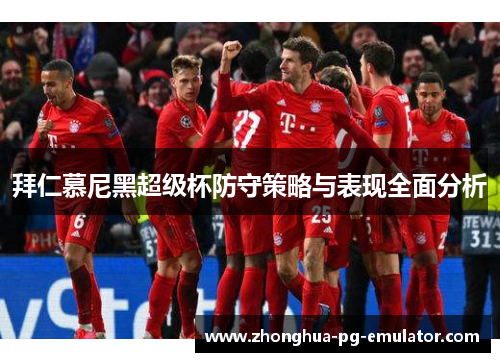 拜仁慕尼黑超级杯防守策略与表现全面分析