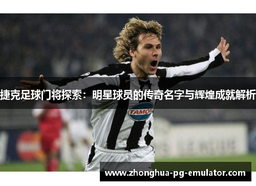 捷克足球门将探索：明星球员的传奇名字与辉煌成就解析