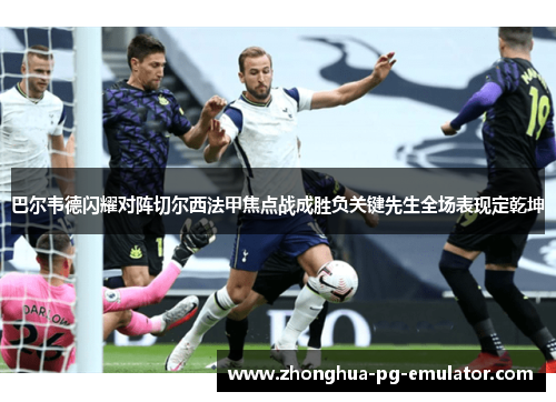 巴尔韦德闪耀对阵切尔西法甲焦点战成胜负关键先生全场表现定乾坤
