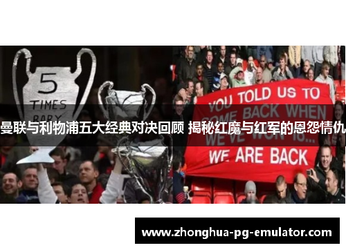 曼联与利物浦五大经典对决回顾 揭秘红魔与红军的恩怨情仇