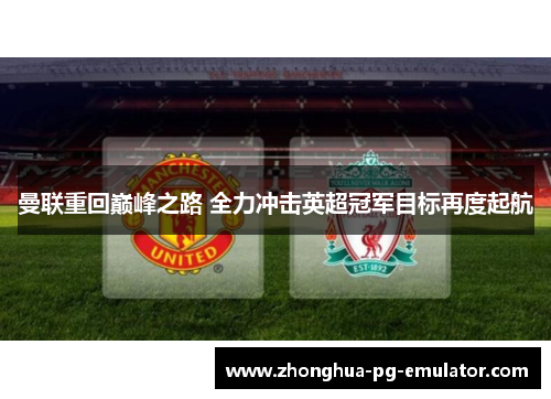 曼联重回巅峰之路 全力冲击英超冠军目标再度起航 曼联重回巅峰之路 全力冲击英超冠军目标再度起航