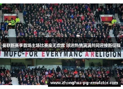 曼联新赛季首场主场比赛座无虚席 球迷热情满满共同迎接新征程 曼联新赛季首场主场比赛座无虚席 球迷热情满满共同迎接新征程