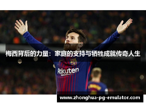 梅西背后的力量：家庭的支持与牺牲成就传奇人生