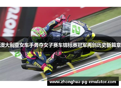 澳大利亚女车手勇夺女子赛车锦标赛冠军再创历史新篇章