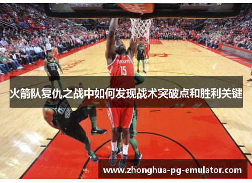 火箭队复仇之战中如何发现战术突破点和胜利关键