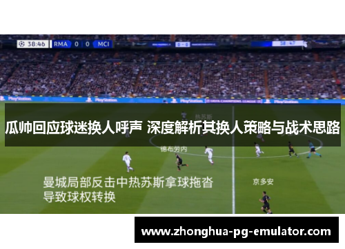 瓜帅回应球迷换人呼声 深度解析其换人策略与战术思路