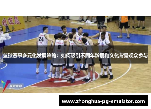 篮球赛事多元化发展策略：如何吸引不同年龄层和文化背景观众参与